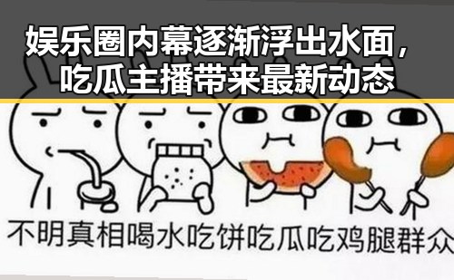 娱乐圈内幕逐渐浮出水面,吃瓜主播带来最新动态