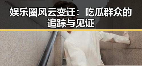 娱乐圈风云变迁:吃瓜群众的追踪与见证