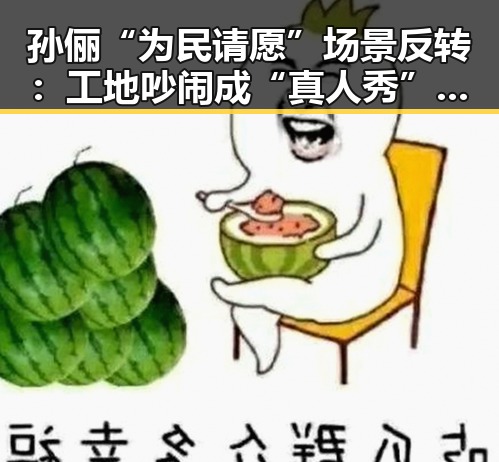 孙俪“为民请愿”场景反转:工地吵闹成“真人秀”?🤔