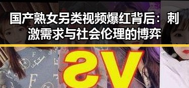 国产熟女另类视频爆红背后:刺激需求与社会伦理的博弈