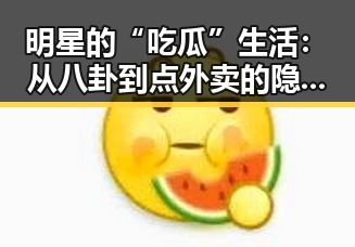 明星的“吃瓜”生活：从八卦到点外卖的隐秘联系